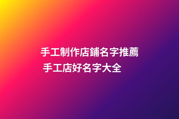 手工制作店鋪名字推薦 手工店好名字大全-第1張-店鋪起名-玄機派